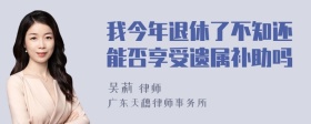 我今年退休了不知还能否享受遗属补助吗