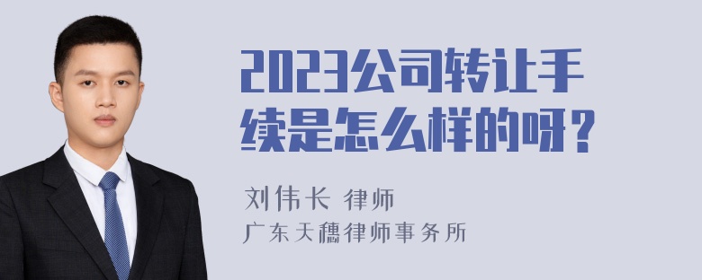 2023公司转让手续是怎么样的呀？