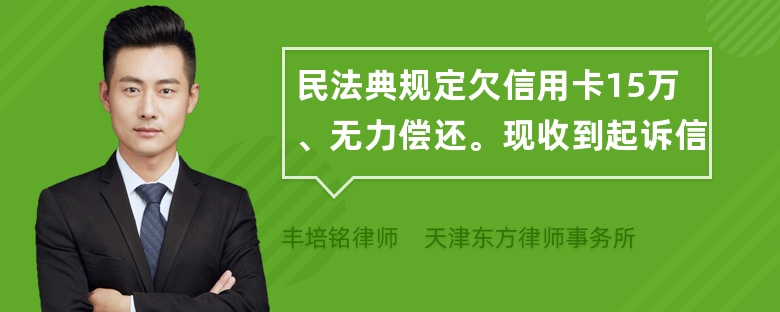 民法典规定欠信用卡15万、无力偿还。现收到起诉信