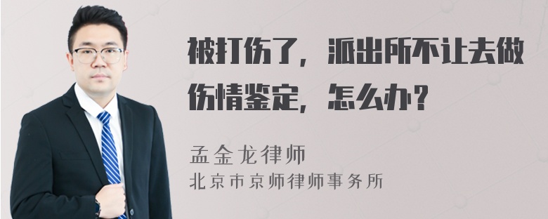 被打伤了，派出所不让去做伤情鉴定，怎么办？