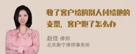 收了客户给的别人付给他的支票，客户跑了怎么办