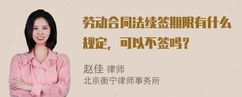 劳动合同法续签期限有什么规定，可以不签吗？