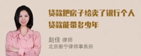 贷款把房子给卖了银行个人贷款能带多少年