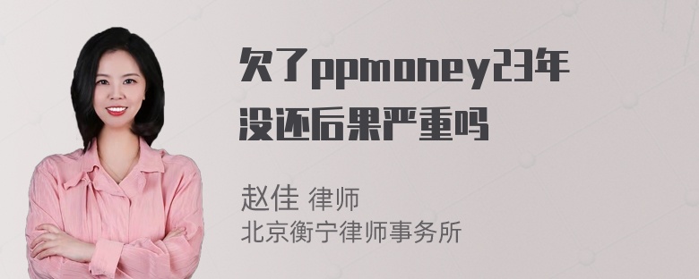 欠了ppmoney23年没还后果严重吗