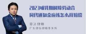 2023哺乳期解除劳动合同代通知金应该怎么样赔偿