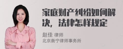 家庭财产纠纷如何解决，法律怎样规定