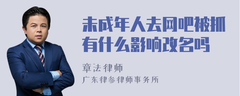 未成年人去网吧被抓有什么影响改名吗