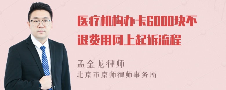 医疗机构办卡6000块不退费用网上起诉流程