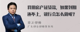 我用房产证贷款，如果到期还不上，银行会怎么做呢？