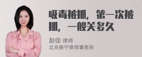 吸毒被抓，第一次被抓，一般关多久