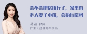 会不会把房执行了，家里有老人妻子小孩，会执行房吗