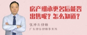 房产继承更名后能否出售呢？怎么知道？