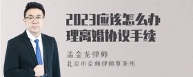 2023应该怎么办理离婚协议手续