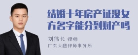 结婚十年房产证没女方名字能分到财产吗