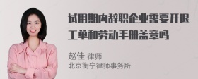 试用期内辞职企业需要开退工单和劳动手册盖章吗