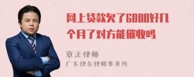 网上贷款欠了6000好几个月了对方能催收吗