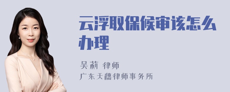 云浮取保候审该怎么办理