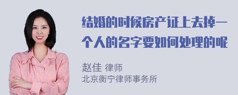 结婚的时候房产证上去掉一个人的名字要如何处理的呢