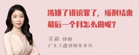 涉嫌了诽谤罪了，缓刑结束最后一个月怎么做呢？