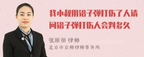 我小叔用铝子弹打伤了人请问铝子弹打伤人会判多久