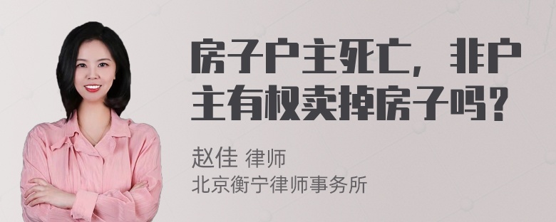 房子户主死亡，非户主有权卖掉房子吗？