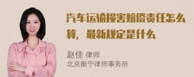 汽车运输损害赔偿责任怎么算，最新规定是什么