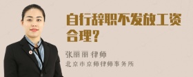 自行辞职不发放工资合理？