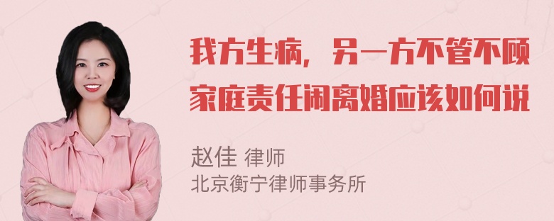 我方生病，另一方不管不顾家庭责任闹离婚应该如何说