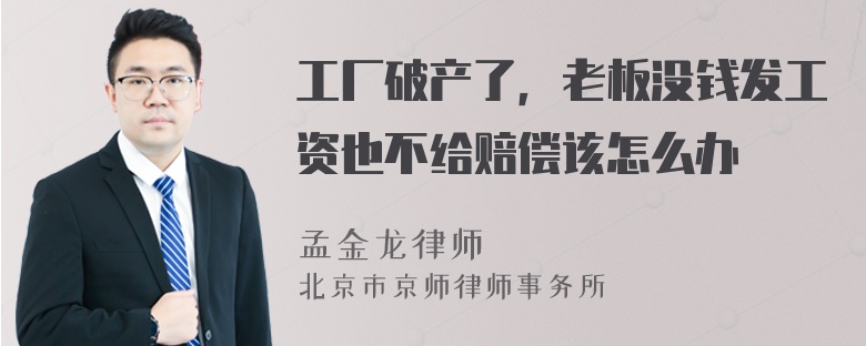 工厂破产了，老板没钱发工资也不给赔偿该怎么办