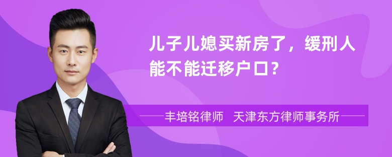 儿子儿媳买新房了，缓刑人能不能迁移户口？