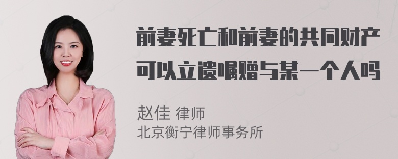 前妻死亡和前妻的共同财产可以立遗嘱赠与某一个人吗