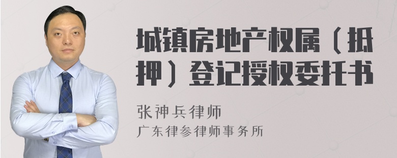 城镇房地产权属（抵押）登记授权委托书