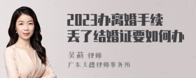 2023办离婚手续丢了结婚证要如何办