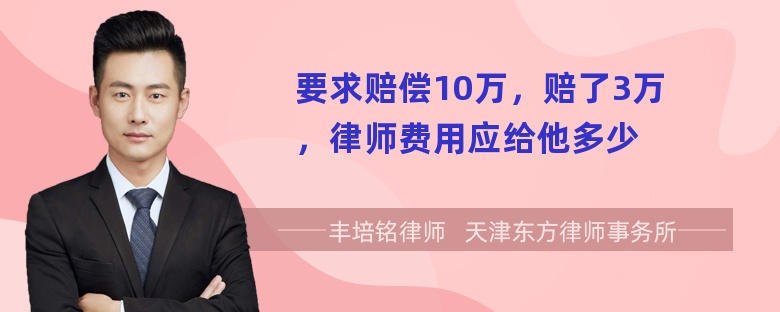 要求赔偿10万，赔了3万，律师费用应给他多少