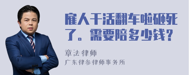 雇人干活翻车啦砸死了。需要陪多少钱？