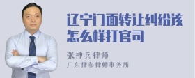 辽宁门面转让纠纷该怎么样打官司