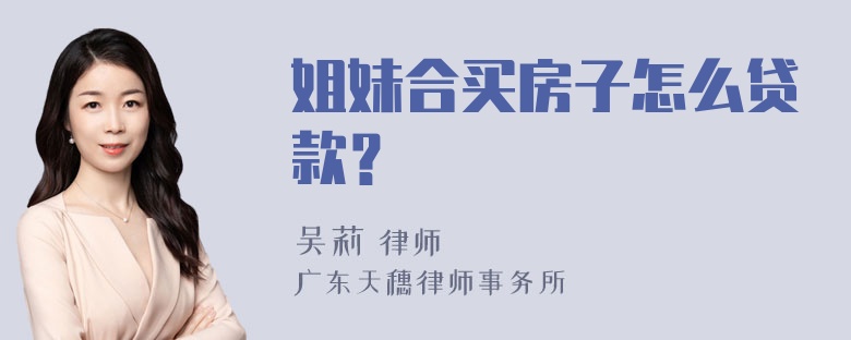 姐妹合买房子怎么贷款？