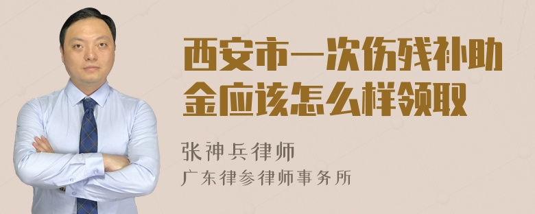 西安市一次伤残补助金应该怎么样领取