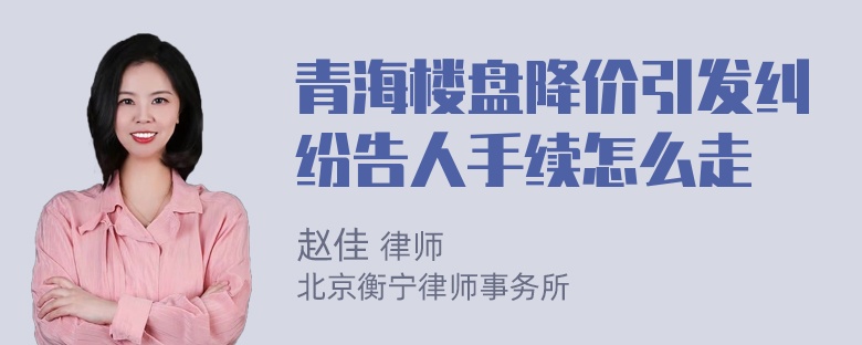 青海楼盘降价引发纠纷告人手续怎么走