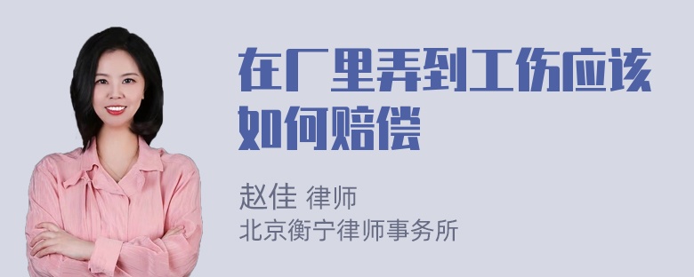 在厂里弄到工伤应该如何赔偿