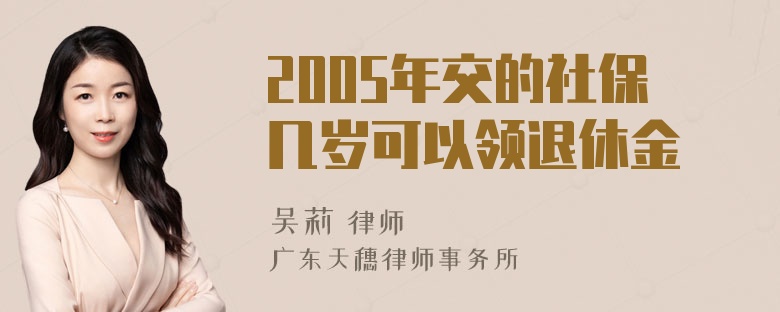 2005年交的社保几岁可以领退休金