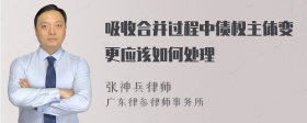 吸收合并过程中债权主体变更应该如何处理