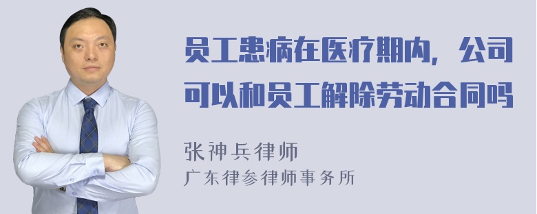 员工患病在医疗期内，公司可以和员工解除劳动合同吗