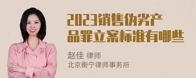 2023销售伪劣产品罪立案标准有哪些