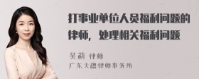 打事业单位人员福利问题的律师，处理相关福利问题