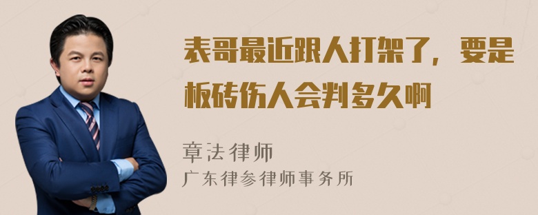 表哥最近跟人打架了，要是板砖伤人会判多久啊