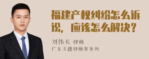 福建产权纠纷怎么诉讼，应该怎么解决？