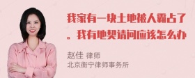 我家有一块土地被人霸占了。我有地契请问应该怎么办