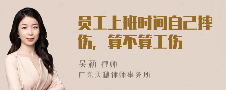 员工上班时间自己摔伤，算不算工伤