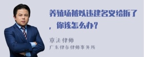 养殖场被以违建名义给拆了，你该怎么办？